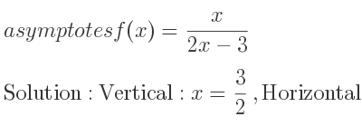 The asymptotes of f(x)= x/(2x-3) is Vertical: x= 3/2 ,Horizontal: y= 1/2